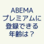 ABEMAプレミアムに登録できる年齢は18歳？20歳？ルールを確認しよう