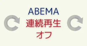 ABEMAの連続再生をオフにする方法