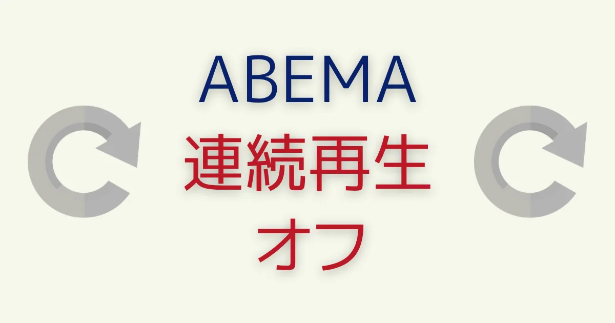 ABEMAの連続再生をオフにする方法！次のエピソードを自動で非表示