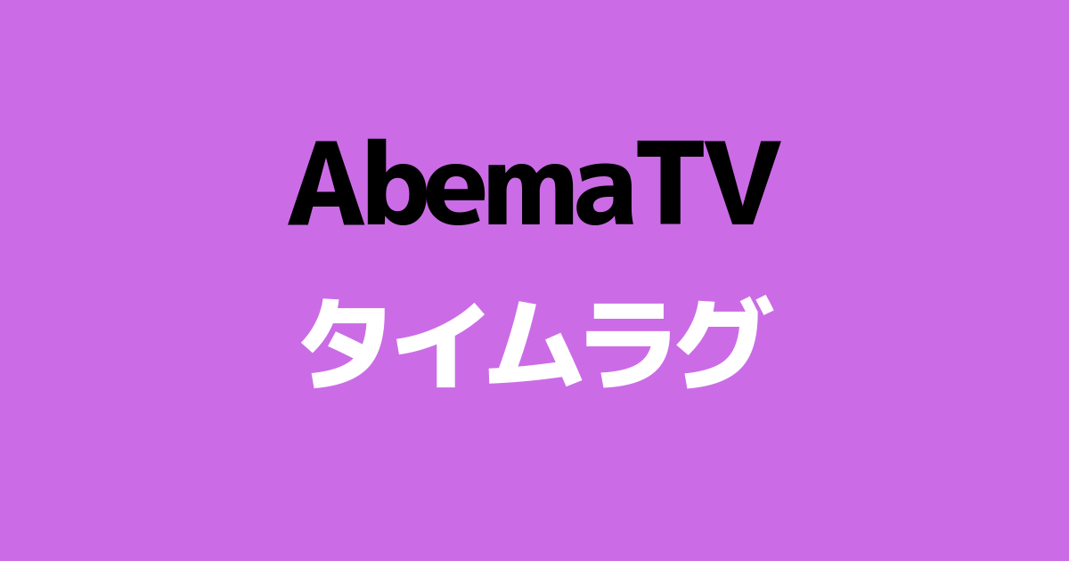 ABEMAタイムラグ解消【地上波との時間差・デバイス間ズレ】