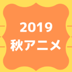 2019秋アニメ