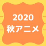 2020秋アニメ