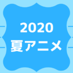 2020夏アニメ