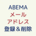ABEMAにメールアドレスを登録･削除する方法【認証コード問題も解決】