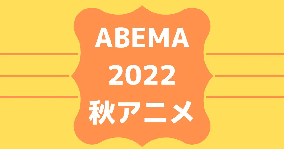 ABEMA2022秋アニメ速報！無料＆有料配信ラインナップ