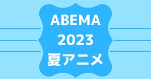 ABEMA2023夏アニメラインナップを見る