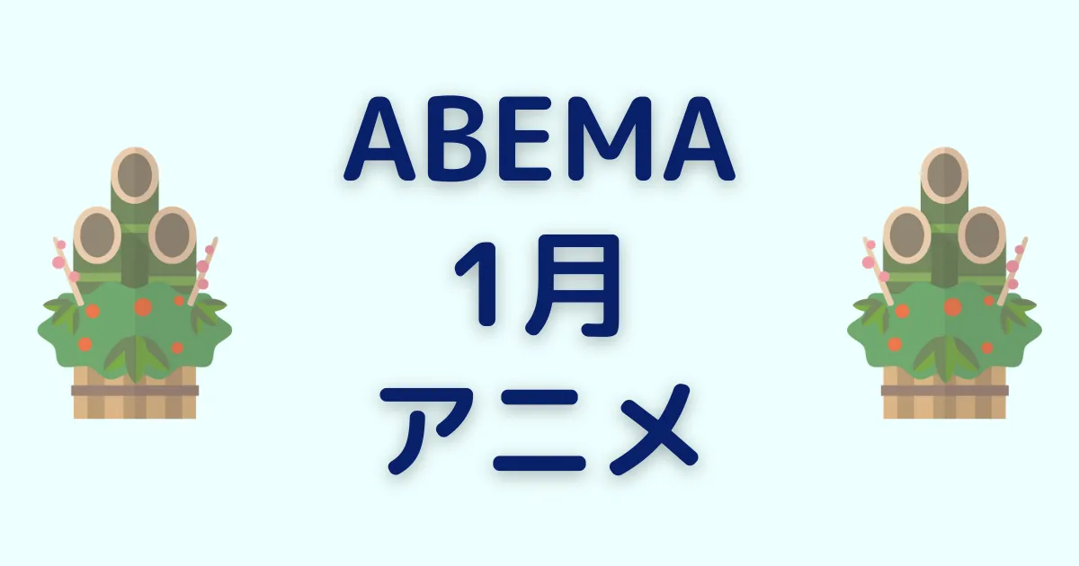 アベマのアニメ！2025年1月チャンネル＆ビデオ無料/有料配信一覧