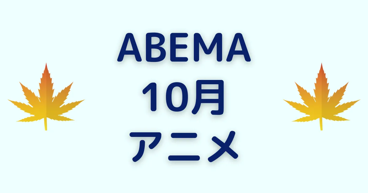 アベマのアニメ！2023年10月チャンネル＆ビデオ無料/有料配信一覧