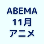 ABEMAの11月アニメを見る