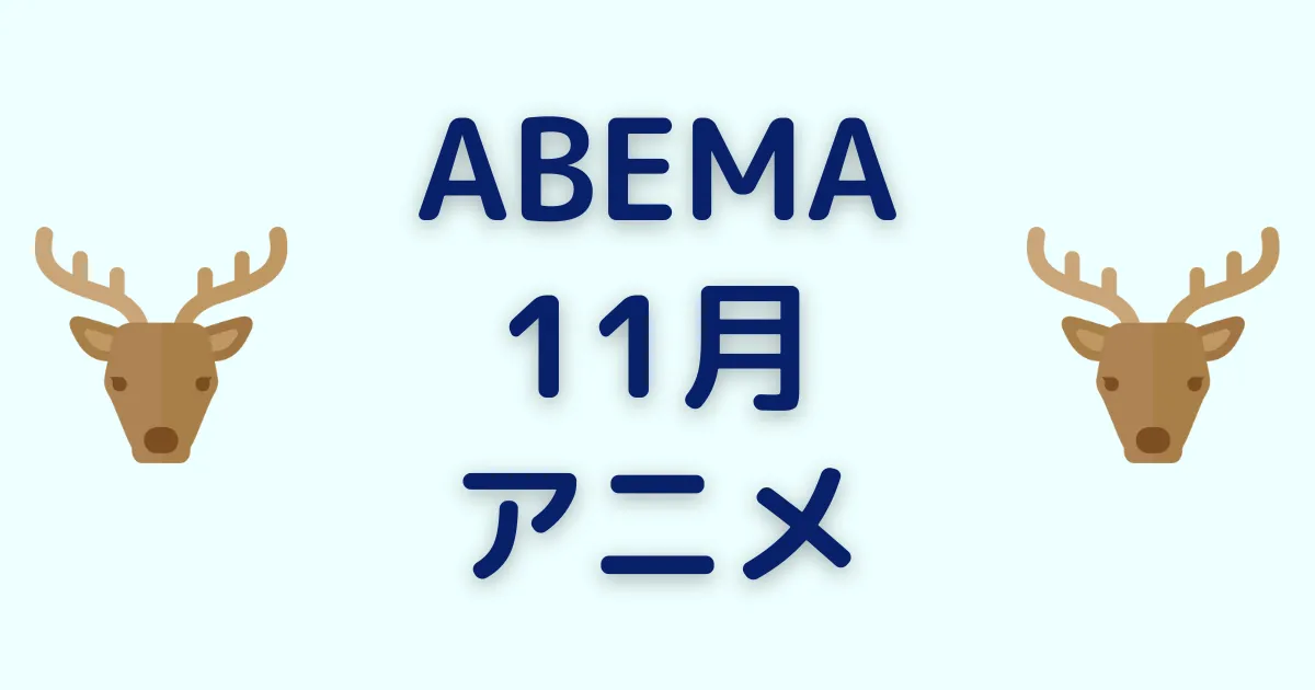 アベマのアニメ！2023年11月チャンネル＆ビデオ無料/有料配信一覧