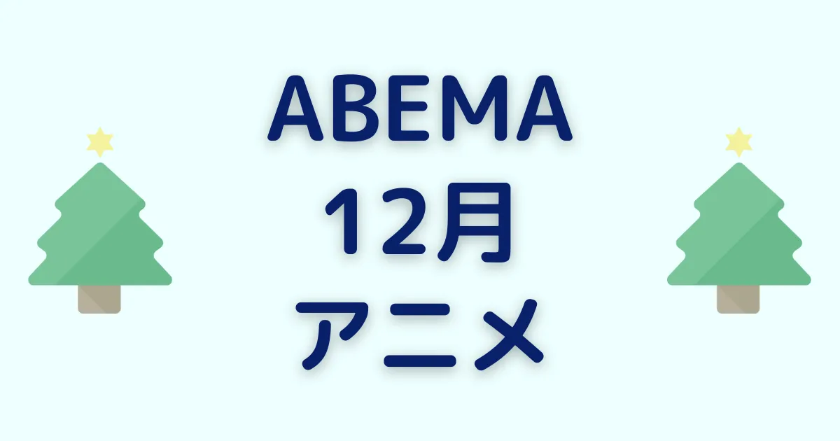 アベマのアニメ！2022年12月クリスマスチャンネル＆ビデオ無料/有料配信一覧