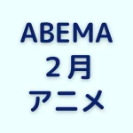 ABEMAの2月アニメを見る
