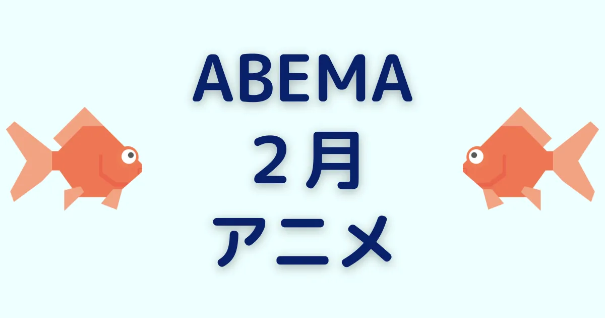 アベマのアニメ！2025年2月チャンネル＆ビデオ無料/有料配信一覧