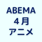 ABEMAの4月アニメ一覧を見る