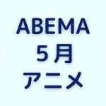 ABEMAの5月アニメ一覧を見る