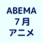 ABEMAの7月アニメ一覧を見る