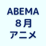 ABEMAの8月アニメ一覧を見る