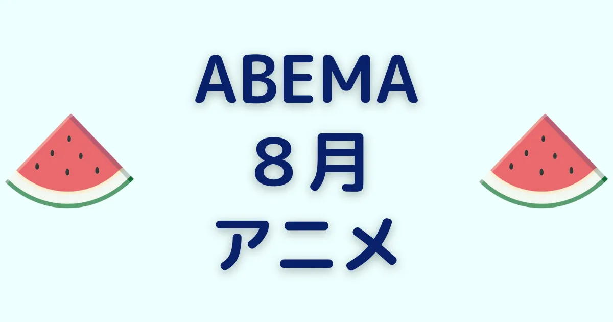 アベマのアニメ！2023年8月チャンネル＆ビデオ無料/有料配信一覧