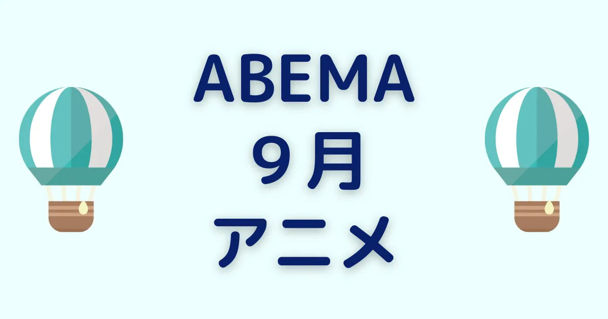 アベマのアニメ！2024年9月チャンネル＆ビデオ無料/有料配信一覧