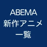 ABEMA新作アニメアニメ一覧