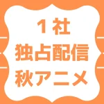 2025秋アニメ独占配信リスト【ABEMA･Netflix･アマプラ･FOD･ディズニープラス･DMM TV･Leminoなど】