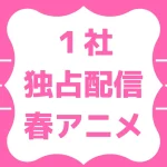 2026春アニメ独占配信リスト【ABEMA･Netflix･アマプラ･FOD･ディズニープラス･DMM TV･Leminoなど】