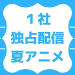 2025夏アニメ独占配信リスト【ABEMA･Netflix･アマプラ･FOD･ディズニープラス･DMM TV･Leminoなど】