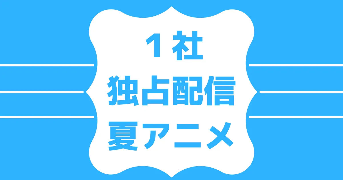 2023夏アニメ独占配信リスト【Netflix･アマプラ･U-NEXT･FOD･dアニ･ディズニープラス･DMM TV･Leminoなど】