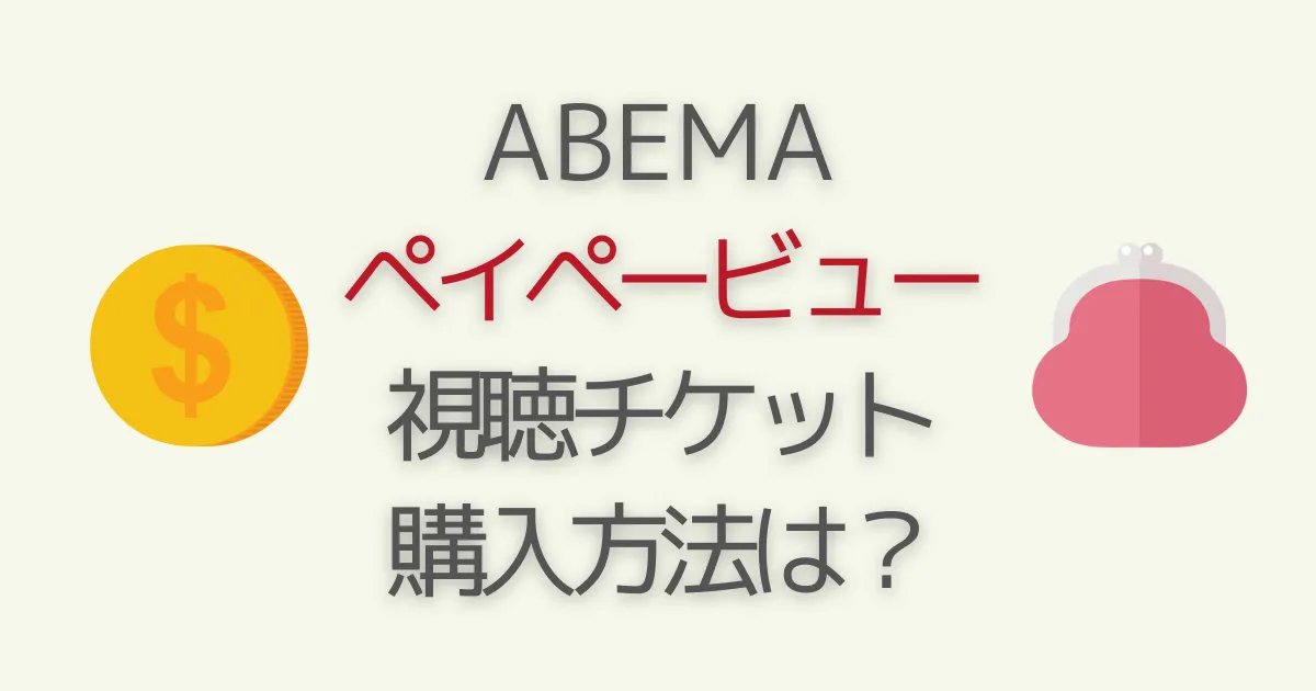 ABEMAペイパービュー(PPV)とは？見方とチケット料金･お得な購入方法を徹底解説！