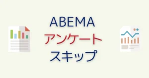 ABEMAのアンケートをスキップする方法