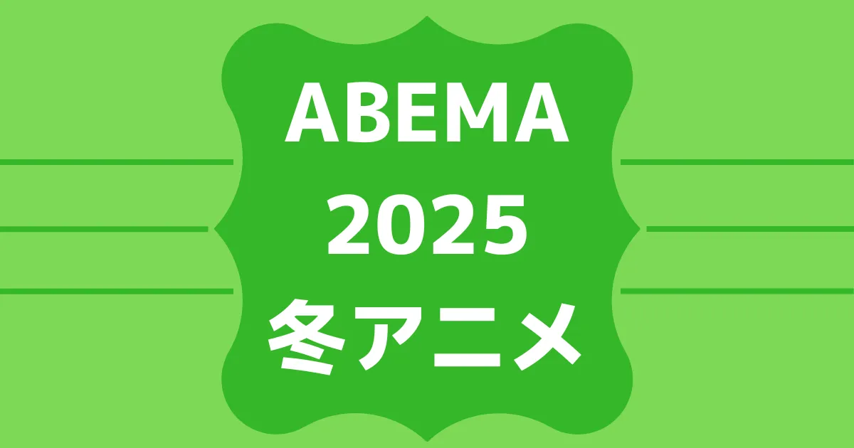 ABEMA2025冬アニメ速報！無料＆有料配信ラインナップ