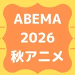 ABEMA2026秋アニメ配信一覧！無料も有料も超速報！