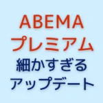ABEMAプレミアム細かすぎるアップデート！意外と知らない最新事情
