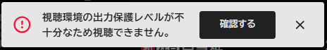 「視聴環境の出力保護レベルが不十分なため視聴できません」というメッセージ