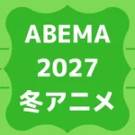 ABEMA2027冬アニメ配信一覧！スケジュールや無料見逃し視聴期間をチェック！