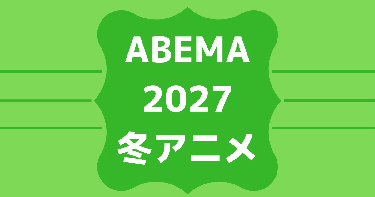 ABEMA2027冬アニメ配信一覧！スケジュールや無料見逃し視聴期間をチェック！